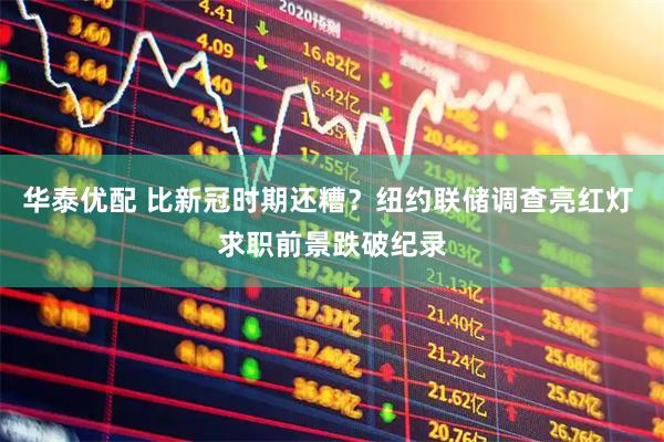 华泰优配 比新冠时期还糟？纽约联储调查亮红灯 求职前景跌破纪录