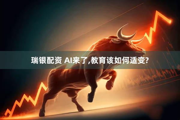 瑞银配资 AI来了,教育该如何适变?