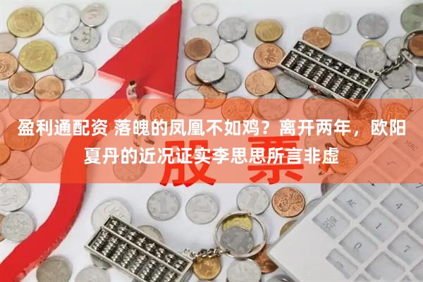 盈利通配资 落魄的凤凰不如鸡？离开两年，欧阳夏丹的近况证实李思思所言非虚