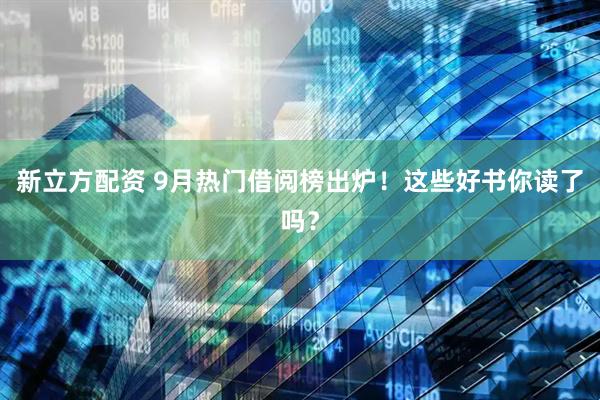新立方配资 9月热门借阅榜出炉！这些好书你读了吗？