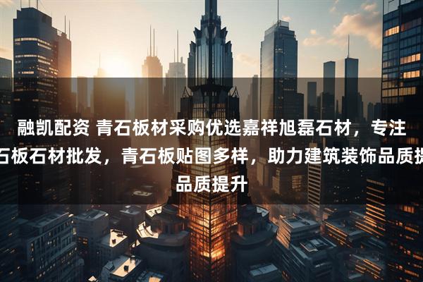 融凯配资 青石板材采购优选嘉祥旭磊石材，专注青石板石材批发，青石板贴图多样，助力建筑装饰品质提升