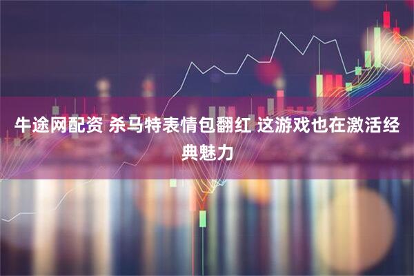 牛途网配资 杀马特表情包翻红 这游戏也在激活经典魅力