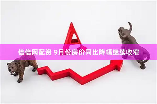 倍倍网配资 9月份房价同比降幅继续收窄