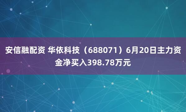 安信融配资 华依科技（688071）6月20日主力资金净买入398.78万元