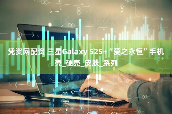 凭资网配资 三星Galaxy S25+“爱之永恒”手机壳_硬壳_皮肤_系列