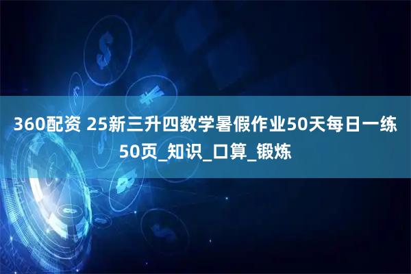 360配资 25新三升四数学暑假作业50天每日一练50页_知识_口算_锻炼