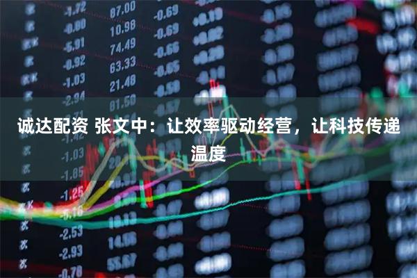 诚达配资 张文中:让效率驱动经营,让科技传递温度