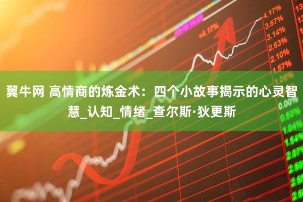 翼牛网 高情商的炼金术：四个小故事揭示的心灵智慧_认知_情绪_查尔斯·狄更斯