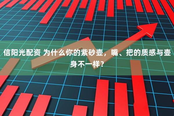 信阳光配资 为什么你的紫砂壶，嘴、把的质感与壶身不一样？