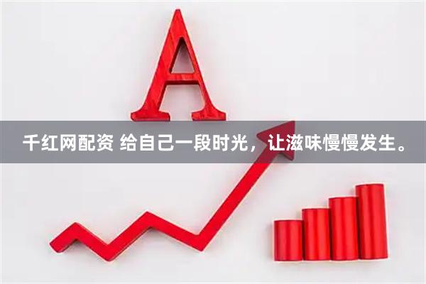 千红网配资 给自己一段时光，让滋味慢慢发生。