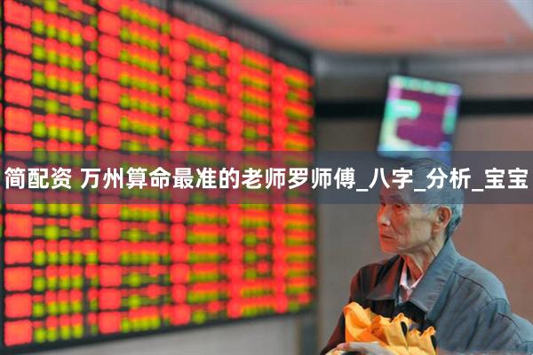 简配资 万州算命最准的老师罗师傅_八字_分析_宝宝