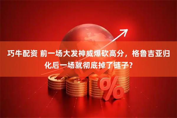 巧牛配资 前一场大发神威爆砍高分，格鲁吉亚归化后一场就彻底掉了链子？