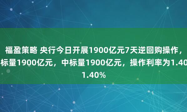 福盈策略 央行今日开展1900亿元7天逆回购操作，投标量1900亿元，中标量1900亿元，操作利率为1.40%