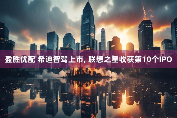 盈胜优配 希迪智驾上市, 联想之星收获第10个IPO