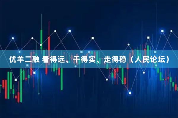优羊二融 看得远、干得实、走得稳（人民论坛）
